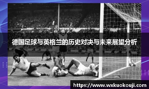 德国足球与英格兰的历史对决与未来展望分析
