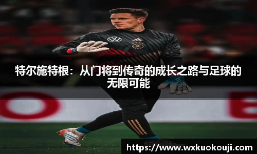特尔施特根：从门将到传奇的成长之路与足球的无限可能
