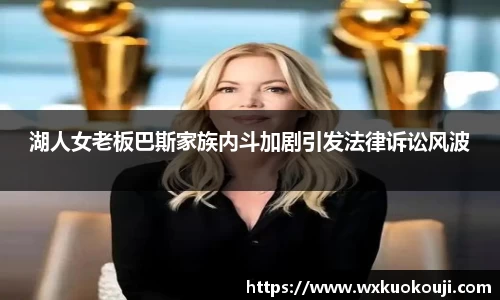 湖人女老板巴斯家族内斗加剧引发法律诉讼风波